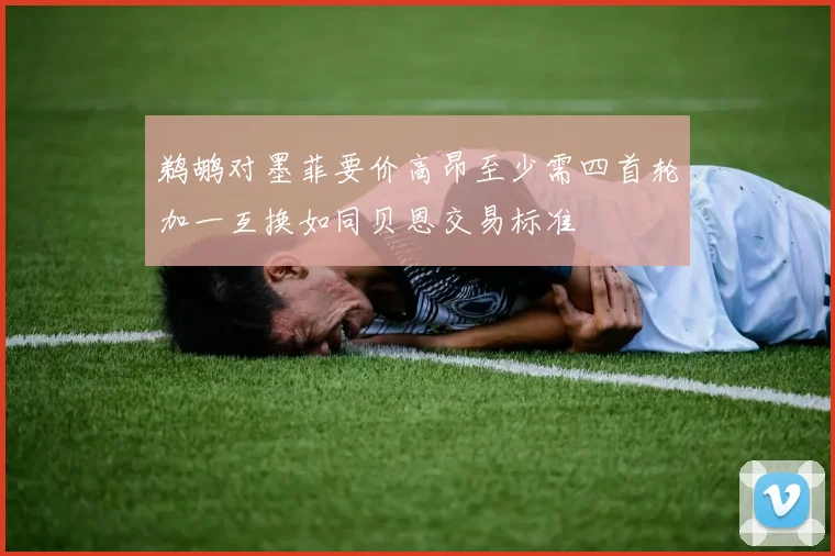 鹈鹕对墨菲要价高昂至少需四首轮加一互换如同贝恩交易标准