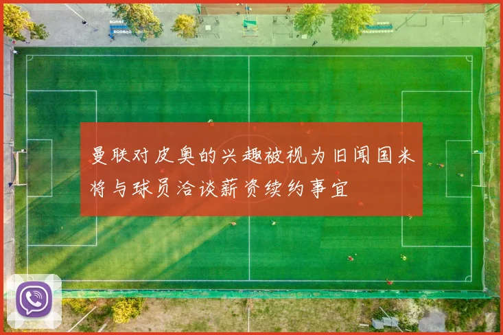 曼联对皮奥的兴趣被视为旧闻国米将与球员洽谈薪资续约事宜