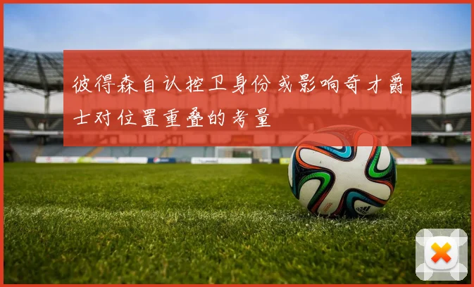 彼得森自认控卫身份或影响奇才爵士对位置重叠的考量