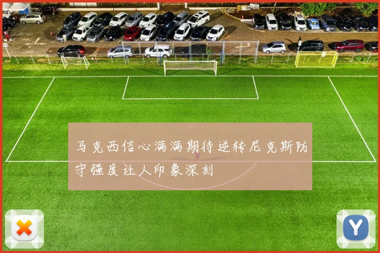 马克西信心满满期待逆转尼克斯防守强度让人印象深刻