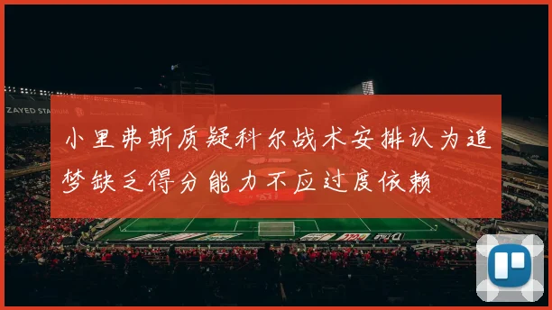 小里弗斯质疑科尔战术安排认为追梦缺乏得分能力不应过度依赖