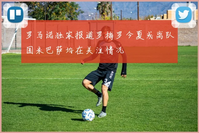 罗马诺独家报道罗梅罗今夏或离队国米巴萨均在关注情况