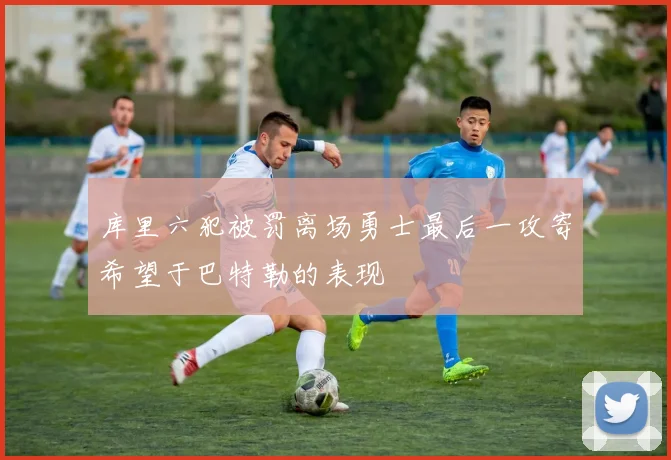 库里六犯被罚离场勇士最后一攻寄希望于巴特勒的表现