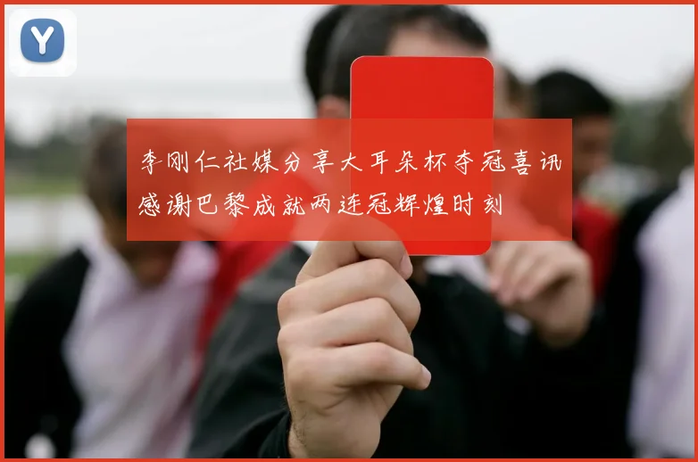 李刚仁社媒分享大耳朵杯夺冠喜讯感谢巴黎成就两连冠辉煌时刻