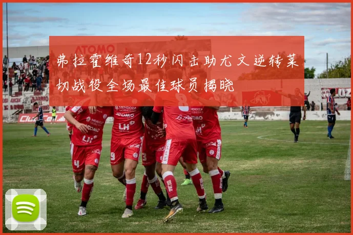 弗拉霍维奇12秒闪击助尤文逆转莱切战役全场最佳球员揭晓